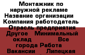 Монтажник по наружной рекламе › Название организации ­ Компания-работодатель › Отрасль предприятия ­ Другое › Минимальный оклад ­ 40 000 - Все города Работа » Вакансии   . Липецкая обл.